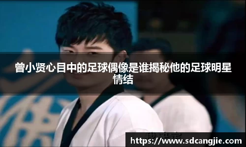曾小贤心目中的足球偶像是谁揭秘他的足球明星情结