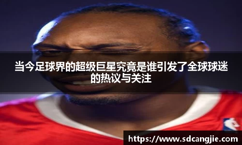 当今足球界的超级巨星究竟是谁引发了全球球迷的热议与关注